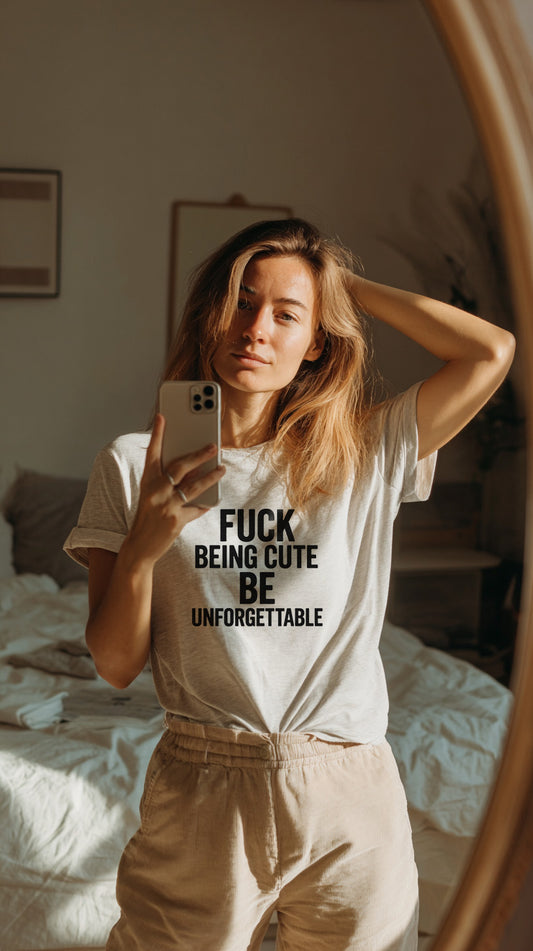 T-Shirt “Fuck being cute — be unforgettable”